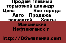 Продам главный тормозной цилиндр › Цена ­ 2 000 - Все города Авто » Продажа запчастей   . Ханты-Мансийский,Нефтеюганск г.